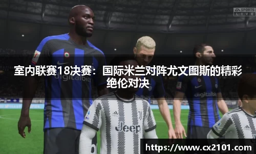 室内联赛18决赛:国际米兰对阵尤文图斯的精彩绝伦对决