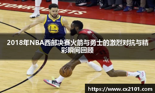 2018年NBA西部决赛火箭与勇士的激烈对抗与精彩瞬间回顾