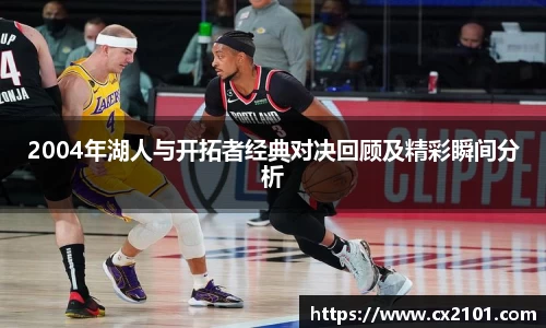 2004年湖人与开拓者经典对决回顾及精彩瞬间分析